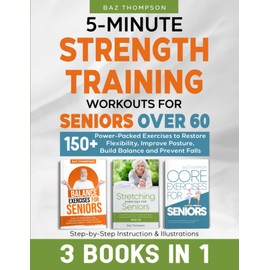 5-Minute Strength Training Workouts for Seniors Over 60: 3 Books In 1: 150+ Power-Packed Exercises to Restore Flexibility, Improve Posture, Build ... Illustrations (Strength Training for Seniors)