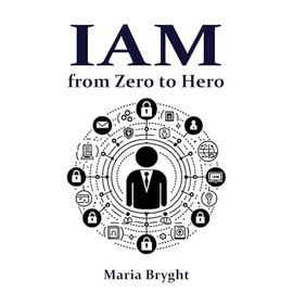 Identity and Access Management: from Zero to Hero: Learn all you need about Identity and Access Management (IAM)