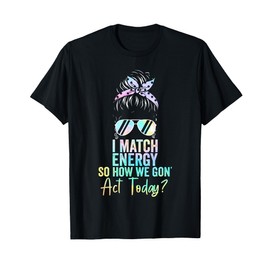 I Match Energy So How We Gon' Act Today Messy Bun Tie Dye T-Shirt