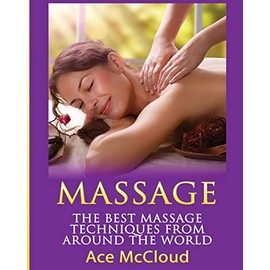 Massage: The Best Massage Techniques From Around The World