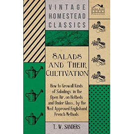 Salads and Their Cultivation - How to Grow all Kinds of Saladings in the Open Air, on Hotbeds and Under Glass, by the Most Approved English and French Methods