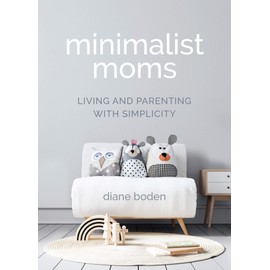 Minimalist Moms: Living and Parenting with Simplicity