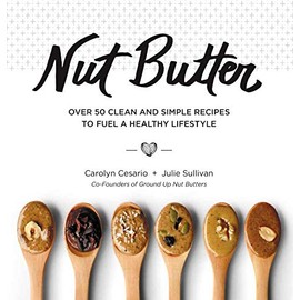 Nut Butter: Over 50 Clean and Simple Recipes to Fuel a Healthy Lifestyle