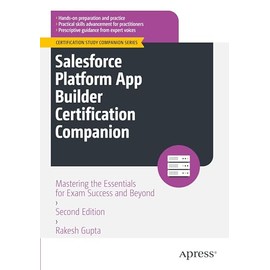 Salesforce Platform App Builder Certification Companion: Mastering the Essentials for Exam Success and Beyond