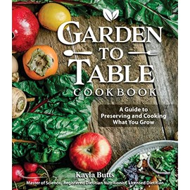 Garden to Table Cookbook: A Guide to Preserving and Cooking What You Grow (Fox Chapel Publishing) Use Your Homegrown Produce in Over 100 Seasonal Recipes for Canning, Jams, Mains, Desserts and More