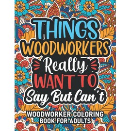 Woodworker Gifts For Men: Woodworker Coloring Book For Adults: Motivational Swear Word Coloring Book for Woodworkers with funny Cuss Words And Curse ... Relaxation, Woodworker Gifts For Women & Men