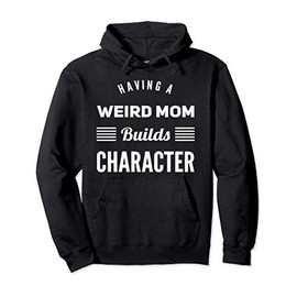 Having a Weird Mom Builds Character Funny Weird Proud Mother Pullover Hoodie
