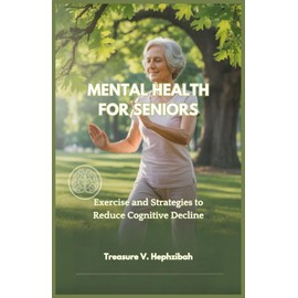 MENTAL HEALTH FOR SENIORS: Exercise and Strategies to Reduce Cognitive Decline