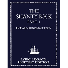 The Shanty Book - Part 1 (Lyric Legacy Historic Edition): A Classic Collection of Sailor Sea Songs, Chanteys, and Work Tunes