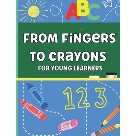 From Fingers to Crayons ! : Letter Tracing For Preschoolers and Toddlers Ages 2-4: Learning To Write Alphabet, Numbers and Line Tracing. Handwriting Activity Book For Preschoolers, Kindergartens