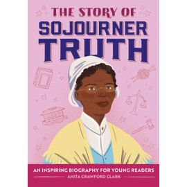 The Story of Sojourner Truth: An Inspiring Biography for Young Readers (The Story of Biographies)