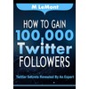 How To Gain 100,000 Twitter Followers: Twitter Secrets Revealed by