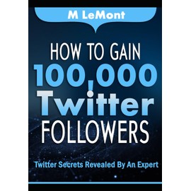 How To Gain 100,000 Twitter Followers: Twitter Secrets Revealed by An Expert