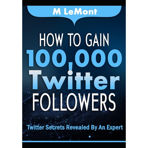 How To Gain 100,000 Twitter Followers: Twitter Secrets Revealed by