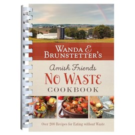 Wanda E. Brunstetter's Amish Friends No Waste Cookbook: More Than 270 Recipes Help Stretch a Food Budget