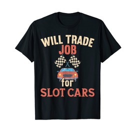 Will trade Job for Slot Cars / Slot Car Racing T-Shirt
