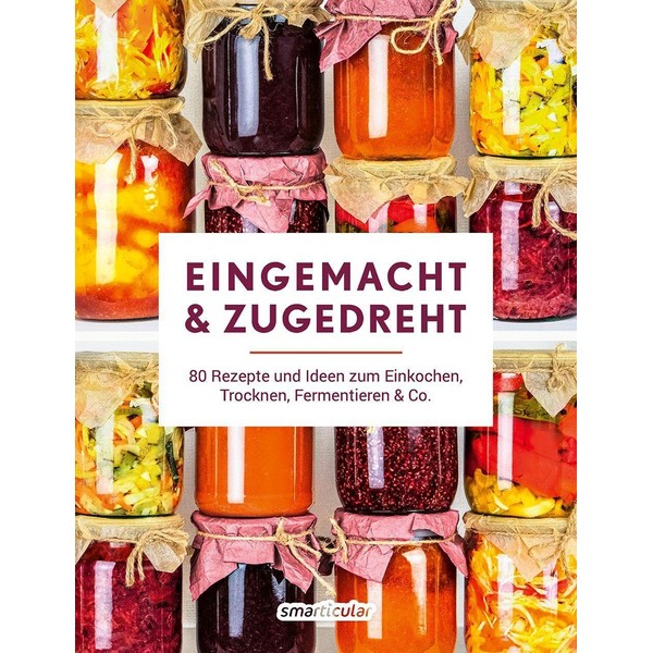 Eingemacht & zugedreht: 80 Rezepte und Ideen zum Einkochen, Trocknen,