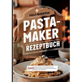 Pastamaker Rezeptbuch- 200 perfekte Rezepte.: Für alle herkömmlichen elektrischen und traditionellen Pastamaschinen geeignet. Inkl. Nährwerte.