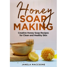  Honey Soap Making: Creative Honey Soap Recipes for Clean and Healthy Skin
