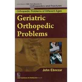John Ebnezar CBS Handbooks in Orthopedics and Factures: Orthopedic Problems of Different Ages : Geriatric Orthopedic Problems