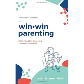 Win + Win Parenting - By Seth and Lauren Dahl - Happy Parents Raising Thriving Children - Family Health Parenting Book