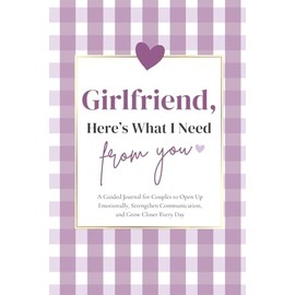 Girlfriend, Here's What I Need From You: A Guided Journal for Couples to Open Up Emotionally, Strengthen Communication, and Grow Closer Every Day