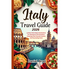 Italy Travel Guide 2026: 23 Must-Visit Unique Destinations For Adventures And Vacations, Featuring Their Favorite Cuisines And Fascinating Facts