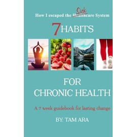 7 Habits for Chronic Health: A 7 Week Guidebook for Lasting Change (How I Escaped the SICKcare System)