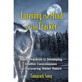 Entering the Mind of the Tracker: Native Practices for Developing Intuitive Consciousness and Discovering Hidden Nature