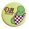 Funny Pickle Refrigerator Magnet or Pinback Button "DIll With It"
