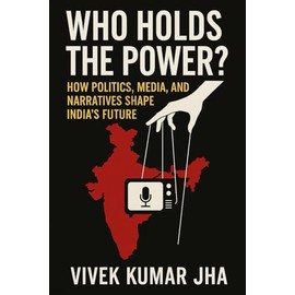 Who Holds the Power?: How Politics, Media, and Narratives Shape India’s Future