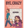 Bye, Crazy: The Toxic Ex-Girlfriend Word Search Book: 55 Word