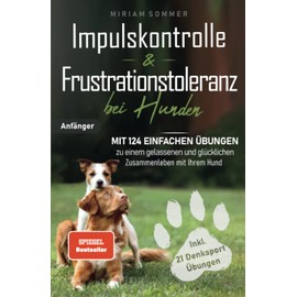 Impulskontrolle und Frustrationstoleranz bei Hunden - Mit 124 einfachen Übungen zu einem gelassenen und glücklichen Zusammenleben mit Ihrem Hund ... zu einen glücklichen Alltag mit Hund)