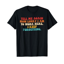 Tell Me Again How Lucky I Am To Work Here Design T-Shirt