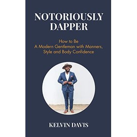 Notoriously Dapper: How to Be a Modern Gentleman with Manners, Style and Body Confidence (Be a Gentleman, Modern Etiquette, Self Esteem, Body Positivity, and Wedding Etiquette)