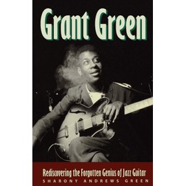 Grant Green: Rediscovering the Forgotten Genius of Jazz Guitar
