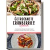 Getrocknete Cranberries Kochbuch: Die leckersten Rezepte mit getrockneten Cranberries für