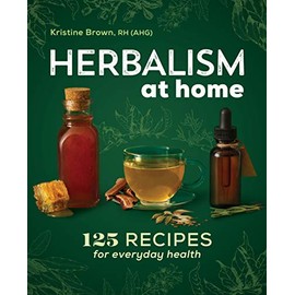 Herbalism at Home: 125 Recipes for Everyday Health