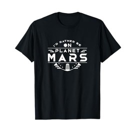 I'd rather be on Planet Mars Colonize Red Planet Space T-Shirt