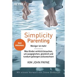 Simplicity Parenting: Weniger ist mehr ─ Was Kinder wirklich brauchen, um ausgeglichen, glücklich und rundum geborgen aufzuwachsen - Das Original - Mit einem Vorwort von Steve Biddulph