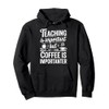 Teaching Is Important But Coffee Is Importanter Pullover Hoodie