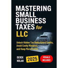 Mastering Small Business Taxes for LLC: Unlock Hidden Tax Deductions/Credits, Avoid Costly Mistakes, and Keep More Profits – Visuals Included