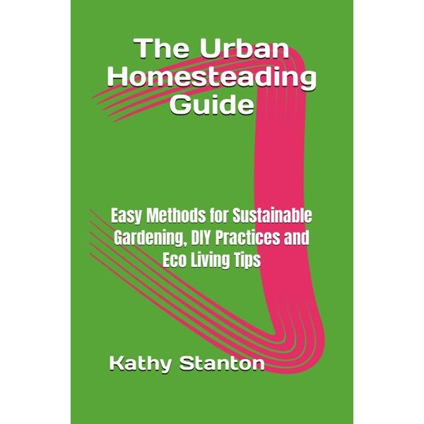 The Urban Homesteading Guide: Easy Methods for Sustainable Gardening, DIY