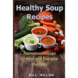  HEALTHY SOUP RECIPES: Homemade Soups to Heal and Energize the Body