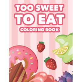 Too Sweet To Eat Coloring Book: Sweet Treats Coloring Book For Kids, Illustrations Of Cakes, Cupcakes, Ice Cream And More To Color