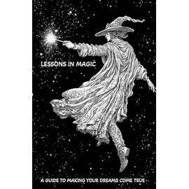 Lessons in Magic: A Guide to Making Your Dreams Come True