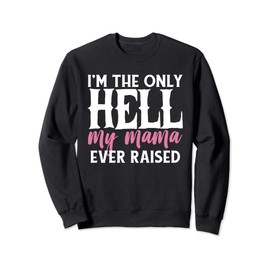 I AM THE ONLY HELL MY MAMA EVER RAISED SHIRT Sweatshirt