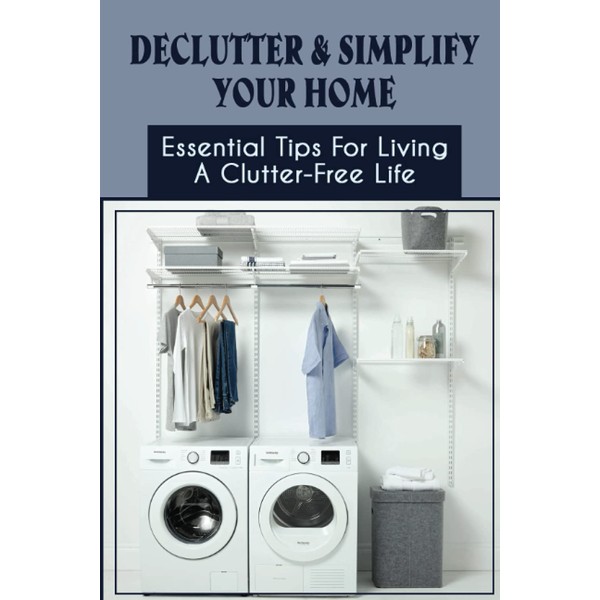Declutter & Simplify Your Home: Essential Tips For Living A