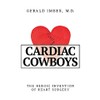 Cardiac Cowboys: The Heroic Invention of Heart Surgery