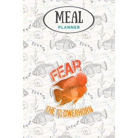 Meal Planner - Fear The Flowerhorn Cichlid Monster Fish Aquarium Owner Gift: Track And Plan Your Meals Weekly (53 Week Food Planner / Journal / ... List, Meal Prep And Planning Grocery List